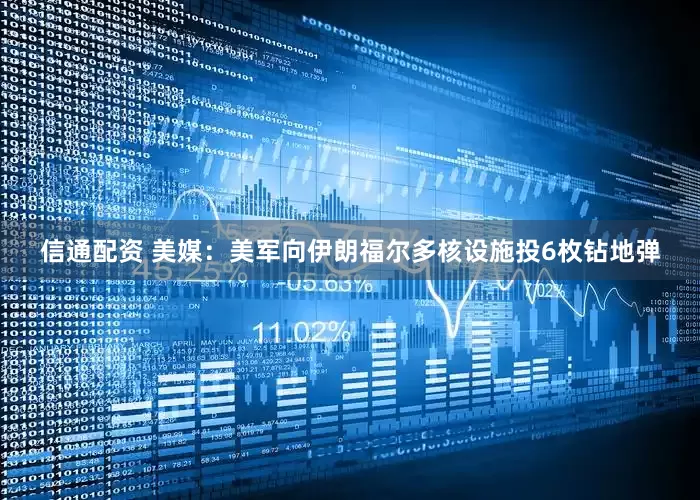 信通配资 美媒：美军向伊朗福尔多核设施投6枚钻地弹