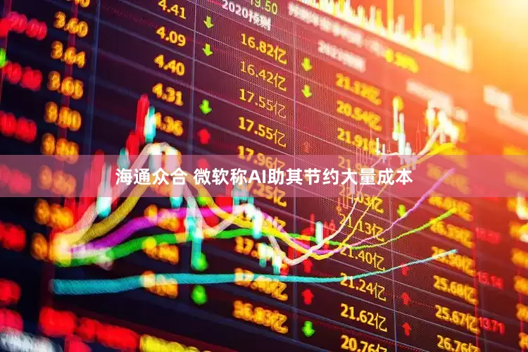 海通众合 微软称AI助其节约大量成本