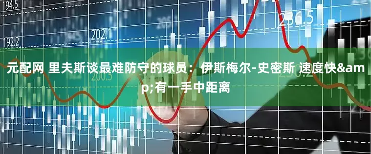 元配网 里夫斯谈最难防守的球员：伊斯梅尔-史密斯 速度快&有一手中距离