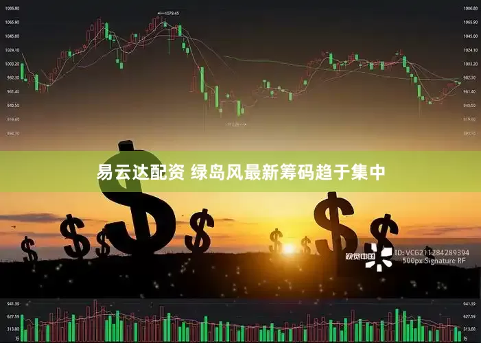 易云达配资 绿岛风最新筹码趋于集中