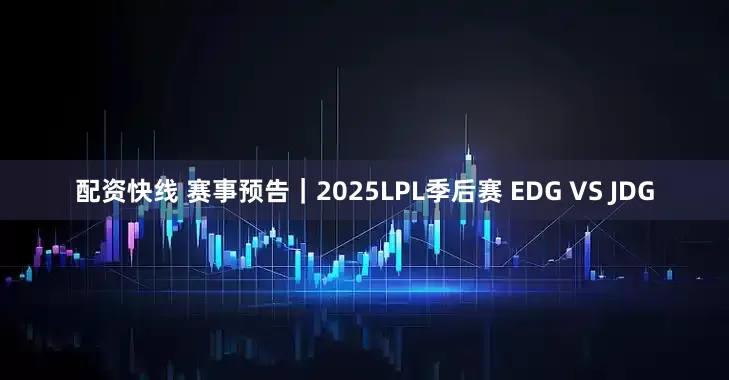 配资快线 赛事预告｜2025LPL季后赛 EDG VS JDG