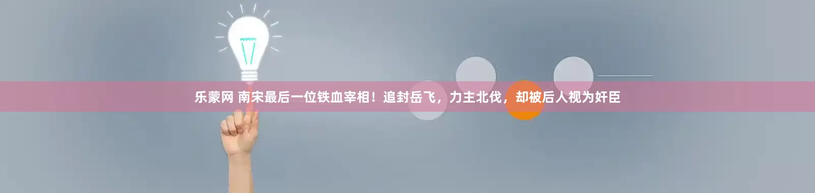 乐蒙网 南宋最后一位铁血宰相！追封岳飞，力主北伐，却被后人视为奸臣