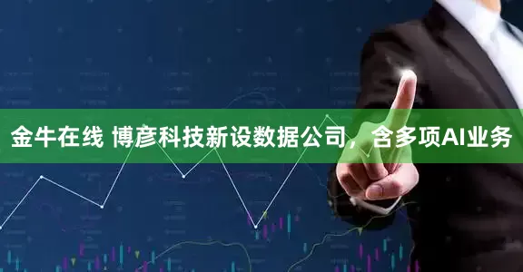金牛在线 博彦科技新设数据公司，含多项AI业务