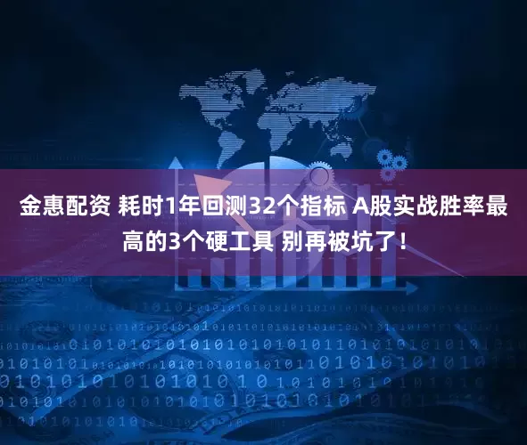 金惠配资 耗时1年回测32个指标 A股实战胜率最高的3个硬工具 别再被坑了！