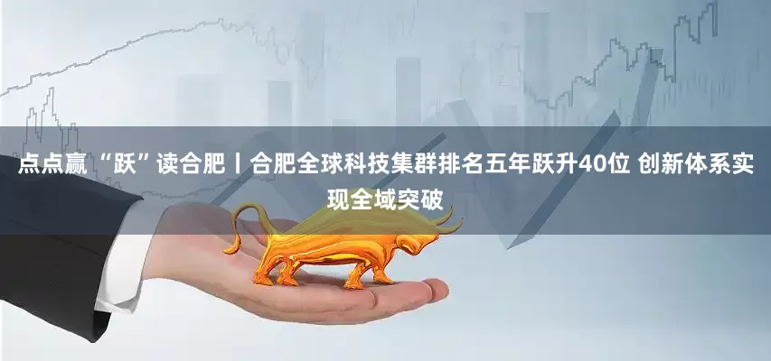 点点赢 “跃”读合肥丨合肥全球科技集群排名五年跃升40位 创新体系实现全域突破