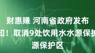 财惠赚 河南省政府发布通知！取消9处饮用水水源保护区